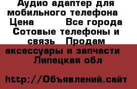 Аудио адаптер для мобильного телефона › Цена ­ 200 - Все города Сотовые телефоны и связь » Продам аксессуары и запчасти   . Липецкая обл.